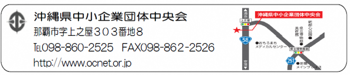 沖縄県中小企業団体中央会　那覇市字上之屋303番地8　電話098-860-2525