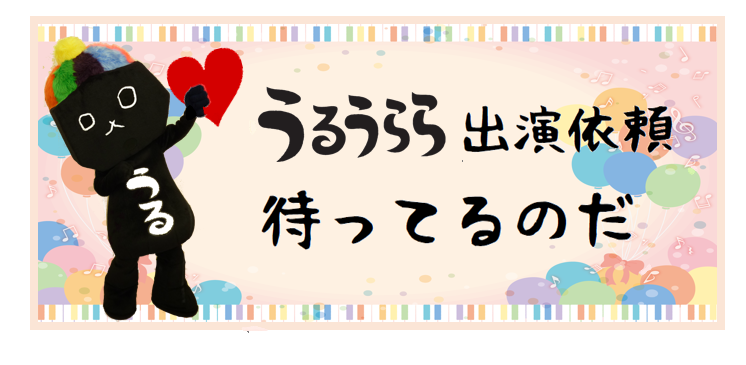 うるうらら出演依頼待ってるのだ